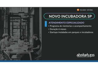 NOVO INCUBADORA SP
• Programa de mentorias e acompanhamento
• Duração 6 meses
• Startups instaladas em parques e incubadoras
ATENDIMENTO ESPECIALIZADO
escalar vendas
 