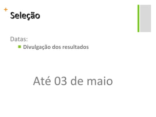 Seleção Datas: Divulgação dos resultados Até 03 de maio 
