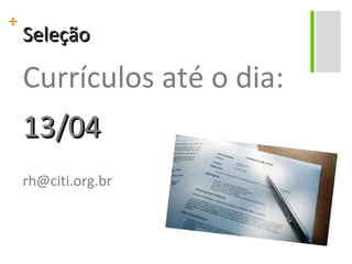 Seleção Currículos até o dia: 13/04 [email_address] 