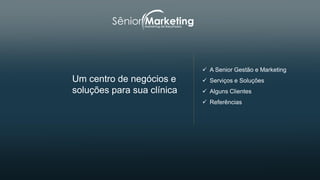 Um centro de negócios e
soluções para sua clínica
 A Senior Gestão e Marketing
 Serviços e Soluções
 Alguns Clientes
 Referências
 