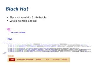 Black Hat
CSS
HTML
Design
• Black Hat também é otimização!
• Veja o exemplo abaixo:
 