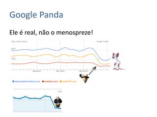 Google Panda
Ele é real, não o menospreze!
 