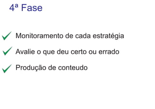 4ª Fase
Monitoramento de cada estratégia
Avalie o que deu certo ou errado
Produção de conteudo

 