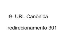 9- URL Canônica
redirecionamento 301

 