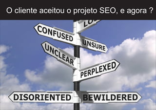 O cliente aceitou o projeto SEO, e agora ?

 