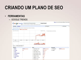 CRIANDO UM PLANO DE SEO
• FERRAMENTAS
  – GOOGLE TRENDS
 