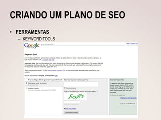 CRIANDO UM PLANO DE SEO
• FERRAMENTAS
  – KEYWORD TOOLS
 