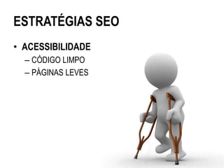 ESTRATÉGIAS SEO
• ACESSIBILIDADE
  – CÓDIGO LIMPO
  – PÁGINAS LEVES
 
