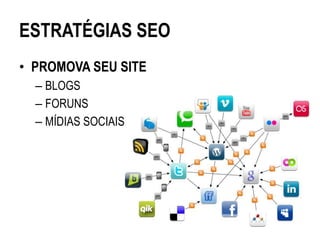 ESTRATÉGIAS SEO
• PROMOVA SEU SITE
  – BLOGS
  – FORUNS
  – MÍDIAS SOCIAIS
 
