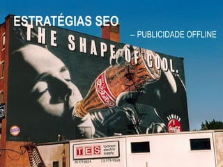ESTRATÉGIAS SEO
                  – PUBLICIDADE OFFLINE
 