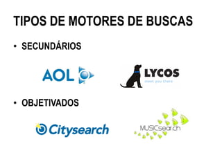 TIPOS DE MOTORES DE BUSCAS
• SECUNDÁRIOS




• OBJETIVADOS
 