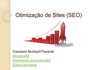 Otimização de Sites (SEO)




Cassiano MurbachTravareli
@cassy82
Facebook.com/cassy82
Gplus.to/cassy
 