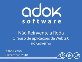 Não Reinvente a RodaO reuso de aplicações da Web 2.0 no Governo Allan Peron Dezembro 2010 