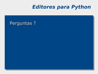 Editores para Python


Perguntas ?
 