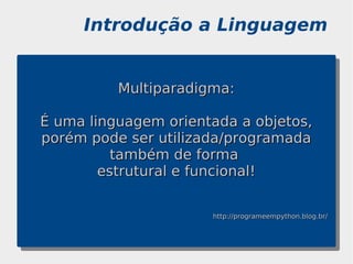 Introdução a Linguagem


          Multiparadigma:

É uma linguagem orientada a objetos,
porém pode ser utilizada/programada
          também de forma
        estrutural e funcional!


                      http://programeempython.blog.br/
 