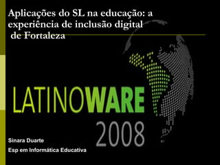 Aplicações do SL na educação: a experiência de inclusão digital  de Fortaleza Sinara Duarte  Esp em Informática Educativa  