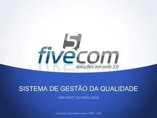 SISTEMA DE GESTÃO DA QUALIDADE
NBR ABNT ISO 9001:2008
Leonardo Dias Nascimento, PMP, CSP
 