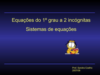 Equações do 1º grau a 2 incógnitas
Sistemas de equações

Prof. Sandra Coelho
2007/08

 