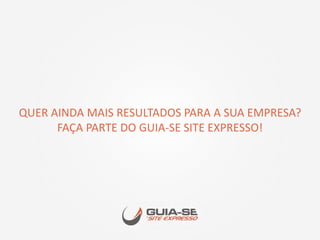 QUER AINDA MAIS RESULTADOS PARA A SUA EMPRESA?
FAÇA PARTE DO GUIA-SE SITE EXPRESSO!
 