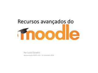 Recursos avançados do Moodle
Por Lucas Coradini
Apresentação NEAD UVV – 16 Setembro 2014
 