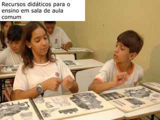 AEE Atendimento Educacional Especializado (2008)
Recursos didáticos para o
ensino em sala de aula
comum
 