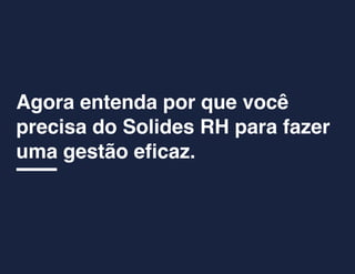 Agora entenda por que você
precisa do Solides RH para fazer
uma gestão eficaz.
 