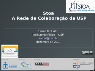 Stoa
A Rede de Colaboração da USP

             Ewout ter Haar
       Instituto de Física – USP
             ewout@usp.br
          dezembro de 2012
 