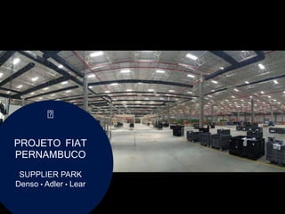 PROJETO FIAT
PERNAMBUCO
SUPPLIER PARK
Denso • Adler • Lear
 