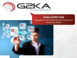 G2KA SUPPLY B2B
Integração de informações fiscais de entrada com
               Sistemas de Gestão
 