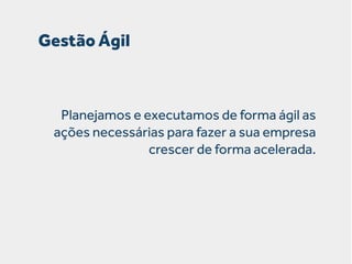 Gestão Ágil

Planejamos e executamos de forma ágil as
ações necessárias para fazer a sua empresa
crescer de forma acelerada.

 