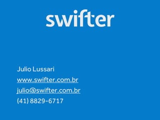 Julio Lussari
www.swifter.com.br
julio@swifter.com.br
(41) 8829-6717

 