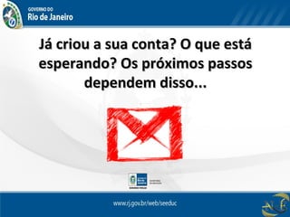 Já criou a sua conta? O que estáJá criou a sua conta? O que está
esperando? Os próximos passosesperando? Os próximos passos
dependem disso...dependem disso...
 