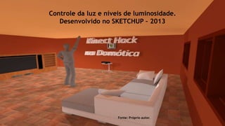 Controle da luz e níveis de luminosidade.
Desenvolvido no SKETCHUP – 2013
Fonte: Próprio autor.
 