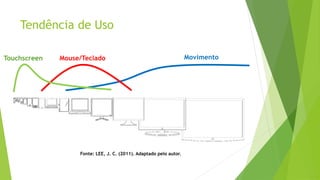 Tendência de Uso
Touchscreen Mouse/Teclado Movimento
Fonte: LEE, J. C. (2011). Adaptado pelo autor.
 