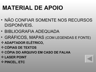 MATERIAL DE APOIO NÃO CONFIAR SOMENTE NOS RECURSOS DISPONÍVEIS. BIBLIOGRAFIA ADEQUADA GRÁFICOS, MAPAS  (COM LEGENDAS E FONTE) ADAPTADOR ELÉTRICO,  CÓPIAS DE TEXTOS CÓPIA DO ARQUIVO EM CASO DE FALHA LASER POINT PINCEL, ETC 