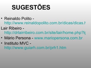SUGESTÕES Reinaldo Polito -  http://www.reinaldopolito.com.br/dicas/dicas.htm Lair Ribeiro -  http://drlairribeiro.com.br/site/lair/home.php?lg=pt Mário Persona -  www.mariopersona.com.br Instituto MVC -  http://www.guiarh.com.br/prh1.htm 