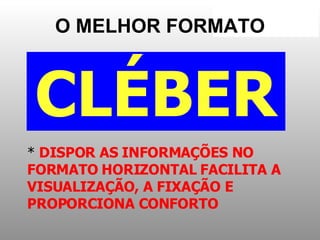 DISPOR AS INFORMAÇÕES NO FORMATO HORIZONTAL FACILITA A VISUALIZAÇÃO, A FIXAÇÃO E PROPORCIONA CONFORTO CLÉBER O MELHOR FORMATO 