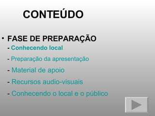 CONTEÚDO FASE DE PREPARAÇÃO -  Conhecendo local -  Preparação da apresentação -  Material de apoio -  Recursos audio-visuais -  Conhecendo o local e o público 