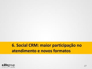 6. Social CRM: maior participação no
atendimento e novos formatos


                                       27
 