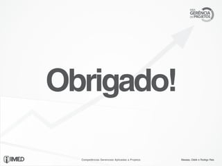 Obrigado!

  Competências Gerenciais Aplicadas a Projetos   Messias, Odolir e Rodrigo Reis
 