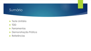 Sumário 
 Teste Unitário 
 TDD 
 Ferramentas 
 Demonstração Prática 
 Referências 
 