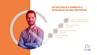 DÊ UM CHECK E AUMENTE A
QUALIDADE DO SEU SOFTWARE.
Reduza reclamações
de clientes
Gerencie a qualidade do seu
software de forma inteligente
Aumente a produtividade
da equipe
Obtenha visibilidade
no processo
 