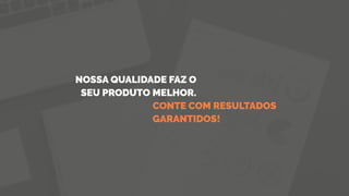 CONTE COM RESULTADOS
GARANTIDOS!
NOSSA QUALIDADE FAZ O
SEU PRODUTO MELHOR.
 