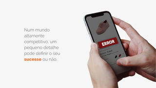 Num mundo
altamente
competitivo, um
pequeno detalhe
pode definir o seu
sucesso ou não.
 