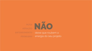 NÃOdeixe que roubem a
energia do seu projeto
BUGS
REFAÇÃO
ENTENDIMENTO
PROBLEMA
 