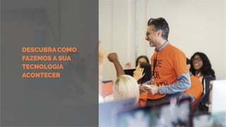 DESCUBRACOMO
FAZEMOS A SUA
TECNOLOGIA
ACONTECER
 