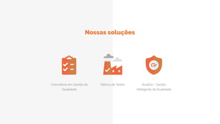 Nossas soluções
Consultoria em Gestão da
Qualidade
Fábrica de Testes QualiGo - Gestão
Inteligente da Qualidade
 
