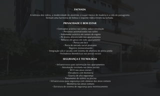 FACHADA
A nobreza dos vidros, a modernidade do alumínio, o toque rústico de madeira e a vida do paisagismo,
formam uma harmonia de beleza e requinte indescritíveis na fachada.
PRIVACIDADE E BEM ESTAR
- Contrapiso acústico nas suítes, sala e circulação
- Persianas automatizadas nas suítes
- Isolamento acústico em ramais de esgoto
- Pé direito diferenciado nos apartamentos
- Rebaixo em gesso em todo apartamento
- Portas em laca
- Porta de entrada social pivotante
- Registro monocomando
- Integração sala e sacada com sistema de abertura de porta janela
- Fechaduras biométricas nas portas sociais
SEGURANÇA E TECNOLOGIA
- Infraestrutura para automação nos apartamentos
- Automação instalada nas áreas sociais
- Wi-fi nas áreas sociais
- Elevadores com biometria
- Guarita de alta segurança
- Tratamento de ozônio na piscina
- Infraestrutura para segurança com câmeras das áreas comuns
- Biometria nas áreas comuns
- Estrutura de sistema de segurança para monitoramento
 