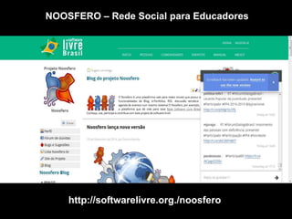 http://softwarelivre.org./noosfero
NOOSFERO – Rede Social para Educadores
 