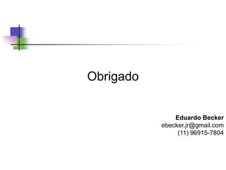 Obrigado
Eduardo Becker
ebecker.jr@gmail.com
(11) 96915-7804
 